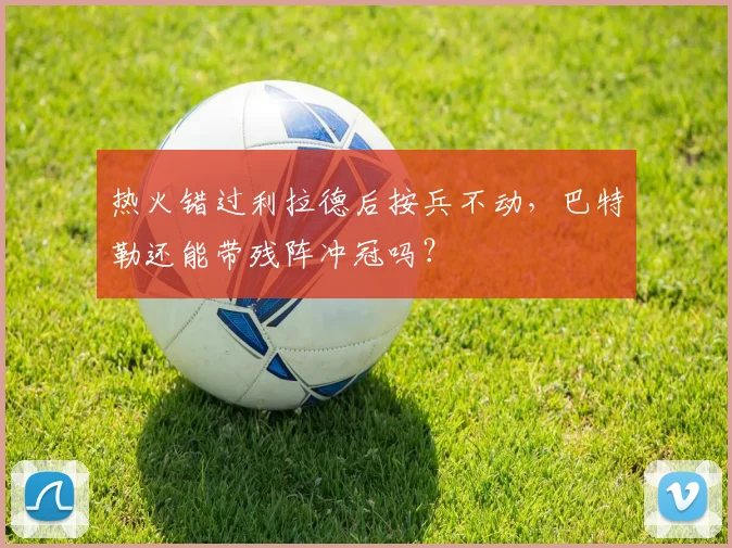 热火错过利拉德后按兵不动，巴特勒还能带残阵冲冠吗？