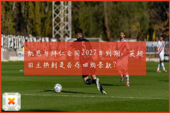 凯恩与拜仁合同2027年到期，英超旧主热刺是否存回购条款？