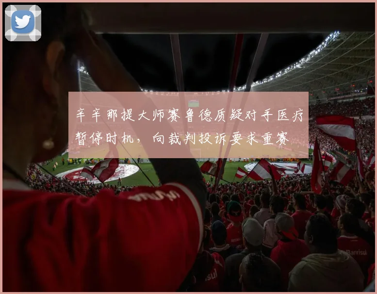 辛辛那提大师赛鲁德质疑对手医疗暂停时机，向裁判投诉要求重赛