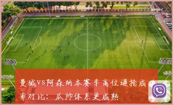 曼城vs阿森纳本赛季高位逼抢成功率对比：瓜帅体系更成熟