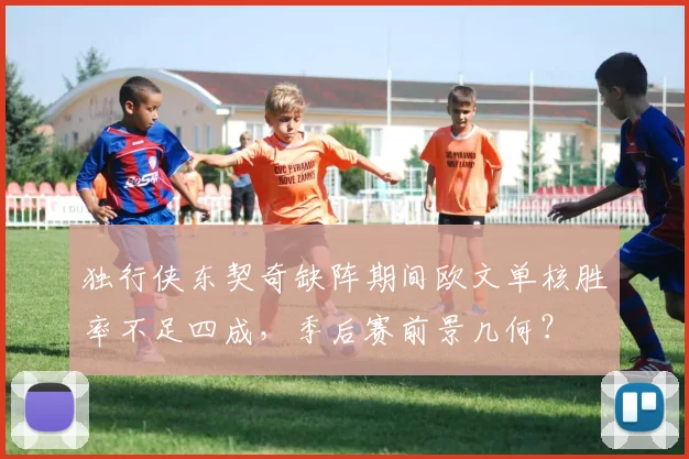 独行侠东契奇缺阵期间欧文单核胜率不足四成，季后赛前景几何？