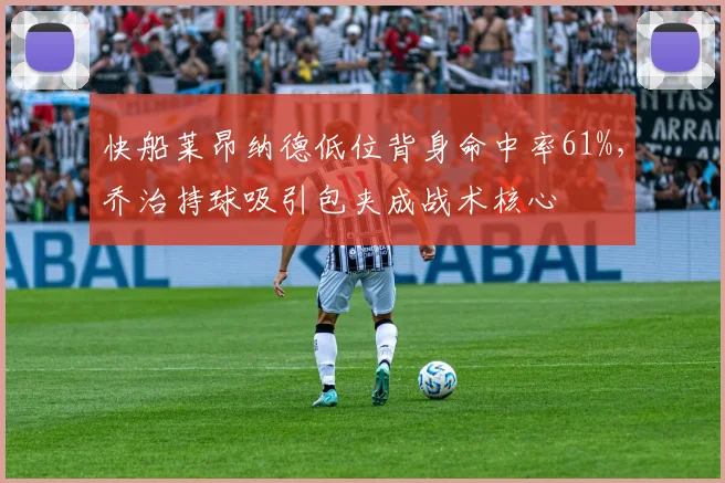 快船莱昂纳德低位背身命中率61%，乔治持球吸引包夹成战术核心